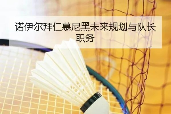 诺伊尔拜仁慕尼黑未来规划与队长职务